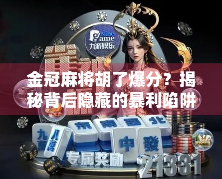 金冠麻将胡了爆分?揭秘背后隐藏的暴利陷阱与玩家避坑指南! 金冠麻将胡了爆分?揭秘背后隐藏的暴利陷阱与玩家避坑指南!