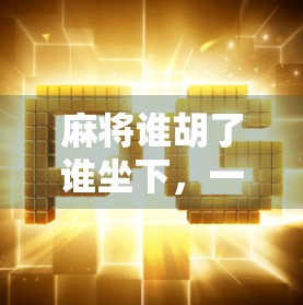 麻将谁胡了谁坐下，一场关于输赢与人性的博弈