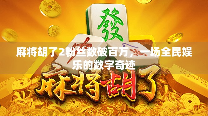 麻将胡了2粉丝数破百万，一场全民娱乐的数字奇迹