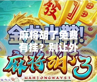 麻将胡了免费有挂？别让外挂毁了你的牌桌快乐！
