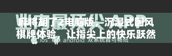麻将胡了2电脑版，沉浸式国风棋牌体验，让指尖上的快乐跃然屏上！