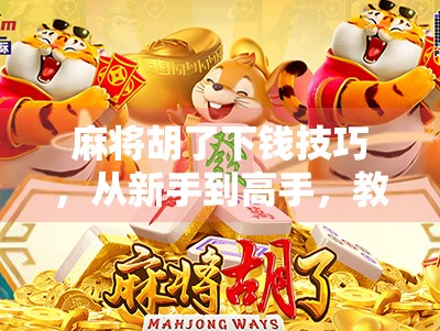 麻将胡了下钱技巧,从新手到高手,教你如何稳赢不输! 麻将胡了下钱技巧,从新手到高手,教你如何稳赢不输!