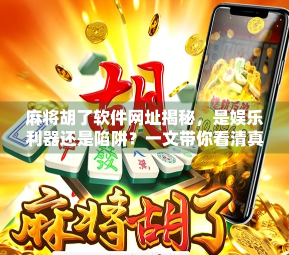 麻将胡了软件网址揭秘，是娱乐利器还是陷阱？一文带你看清真相！