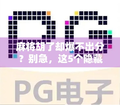 麻将胡了却爆不出分?别急,这5个隐藏规则你可能根本没注意! 麻将胡了却爆不出分?别急,这5个隐藏规则你可能根本没注意!