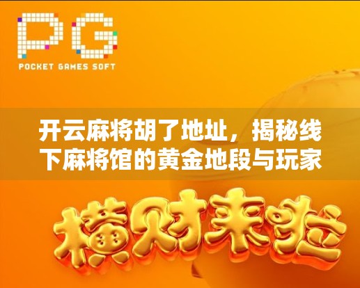 开云麻将胡了地址,揭秘线下麻将馆的黄金地段与玩家背后的社交密码 开云麻将胡了地址,揭秘线下麻将馆的黄金地段与玩家背后的社交密码