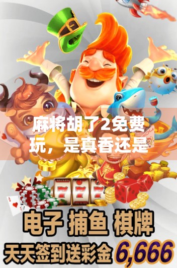 麻将胡了2免费玩，是真香还是套路？揭秘这款免费游戏背后的真相！