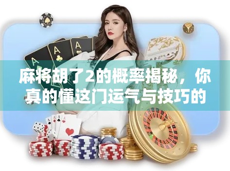 麻将胡了2的概率揭秘，你真的懂这门运气与技巧的博弈艺术吗？