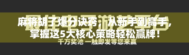 麻将胡了爆分诀窍，从新手到高手，掌握这5大核心策略轻松赢牌！