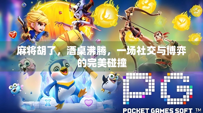 麻将胡了，酒桌沸腾，一场社交与博弈的完美碰撞