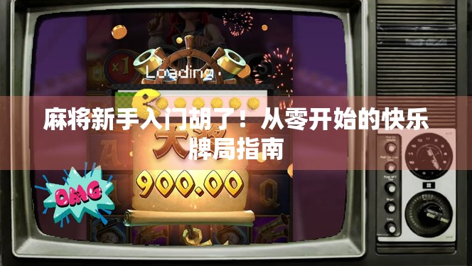 麻将新手入门胡了！从零开始的快乐牌局指南