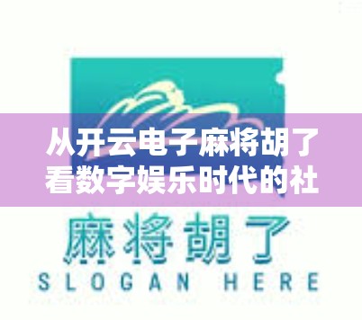 从开云电子麻将胡了看数字娱乐时代的社交新形态 从开云电子麻将胡了看数字娱乐时代的社交新形态