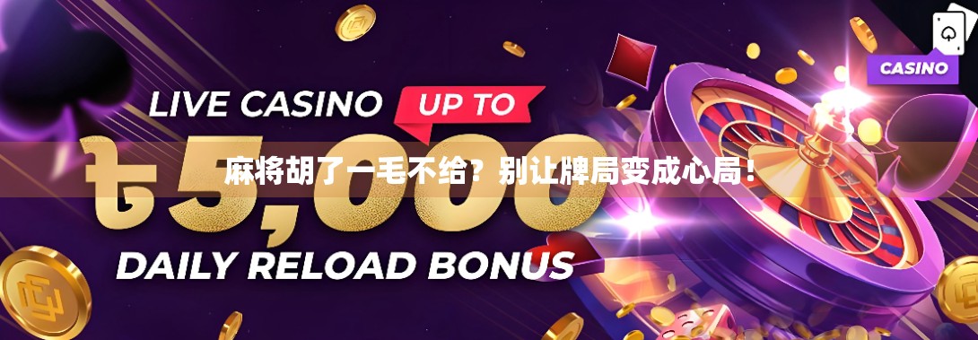 麻将胡了一毛不给?别让牌局变成心局! 麻将胡了一毛不给?别让牌局变成心局!