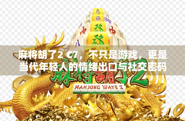麻将胡了2 C7，不只是游戏，更是当代年轻人的情绪出口与社交密码