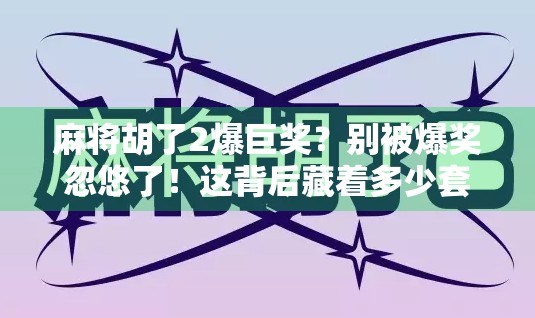 麻将胡了2爆巨奖?别被爆奖忽悠了!这背后藏着多少套路? 麻将胡了2爆巨奖?别被爆奖忽悠了!这背后藏着多少套路?