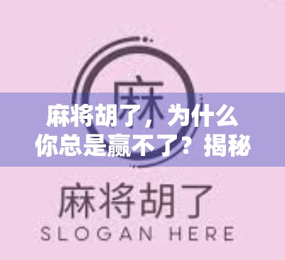 麻将胡了，为什么你总是赢不了？揭秘高手背后的心理战与策略密码