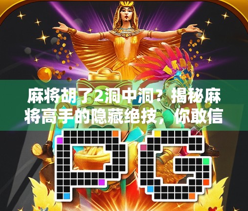 麻将胡了2洞中洞？揭秘麻将高手的隐藏绝技，你敢信吗？