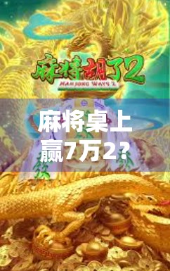 麻将桌上赢7万2？这局牌背后藏着多少人性的博弈！