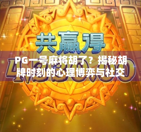 PG一号麻将胡了？揭秘胡牌时刻的心理博弈与社交密码！