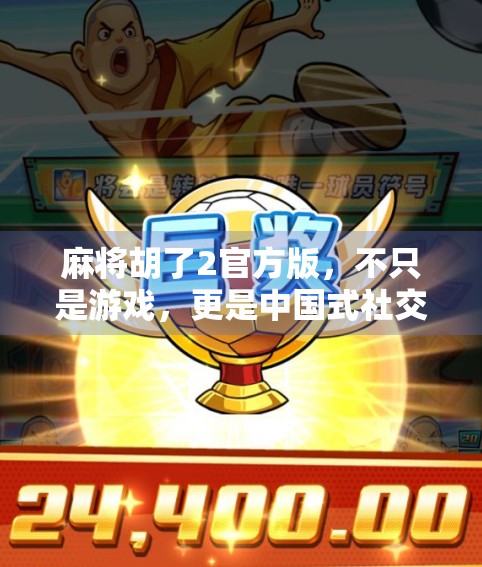 麻将胡了2官方版,不只是游戏,更是中国式社交的数字缩影 麻将胡了2官方版,不只是游戏,更是中国式社交的数字缩影