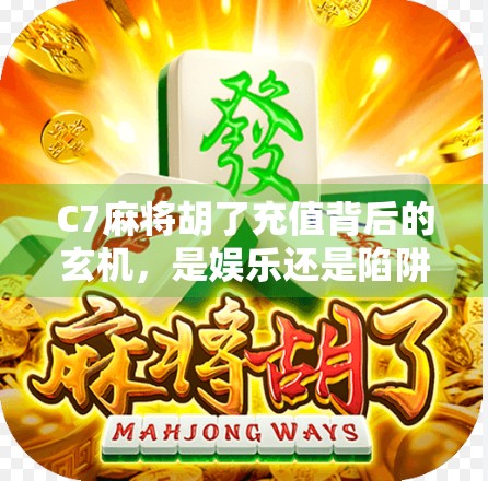 C7麻将胡了充值背后的玄机，是娱乐还是陷阱？