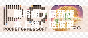 麻将胡了最新版本上线!这波更新,让老玩家都惊呼太香了! 麻将胡了最新版本上线!这波更新,让老玩家都惊呼太香了!