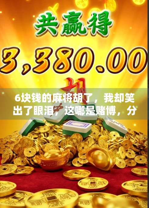 6块钱的麻将胡了，我却笑出了眼泪，这哪是赌博，分明是成年人的快乐星球！