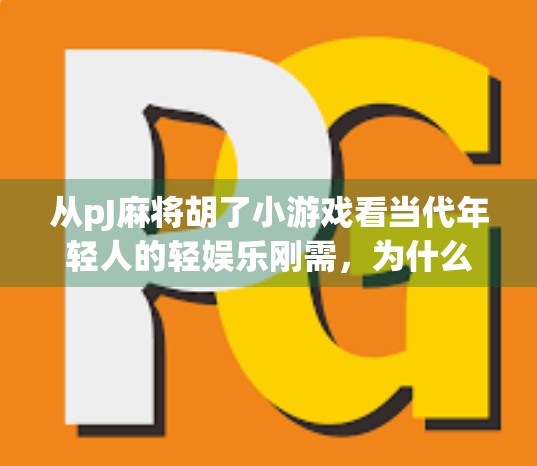 从pJ麻将胡了小游戏看当代年轻人的轻娱乐刚需,为什么我们越来越爱玩无用的游戏? 从pJ麻将胡了小游戏看当代年轻人的轻娱乐刚需,为什么我们越来越爱玩无用的游戏?