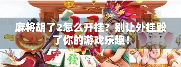 麻将胡了2怎么开挂?别让外挂毁了你的游戏乐趣! 麻将胡了2怎么开挂?别让外挂毁了你的游戏乐趣!