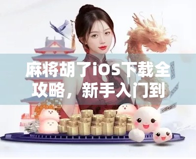 麻将胡了iOS下载全攻略,新手入门到高手进阶,一文搞定! 麻将胡了iOS下载全攻略,新手入门到高手进阶,一文搞定!