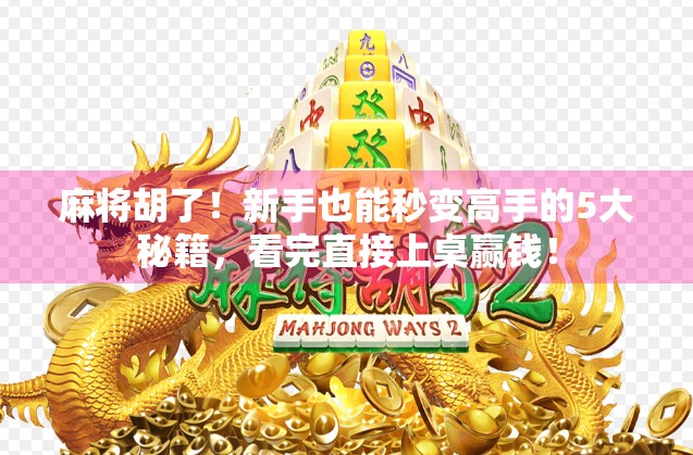 麻将胡了！新手也能秒变高手的5大秘籍，看完直接上桌赢钱！