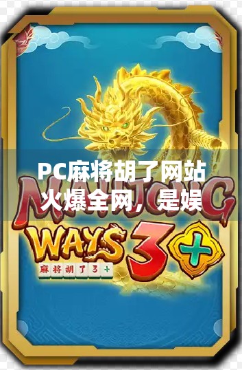 PC麻将胡了网站火爆全网,是娱乐新宠还是沉迷陷阱? PC麻将胡了网站火爆全网,是娱乐新宠还是沉迷陷阱?