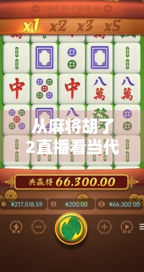 从麻将胡了2直播看当代年轻人的娱乐新方式,不只是游戏,更是社交与情绪出口 从麻将胡了2直播看当代年轻人的娱乐新方式,不只是游戏,更是社交与情绪出口