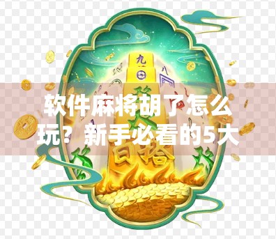 软件麻将胡了怎么玩？新手必看的5大技巧+避坑指南，轻松上手不翻车！