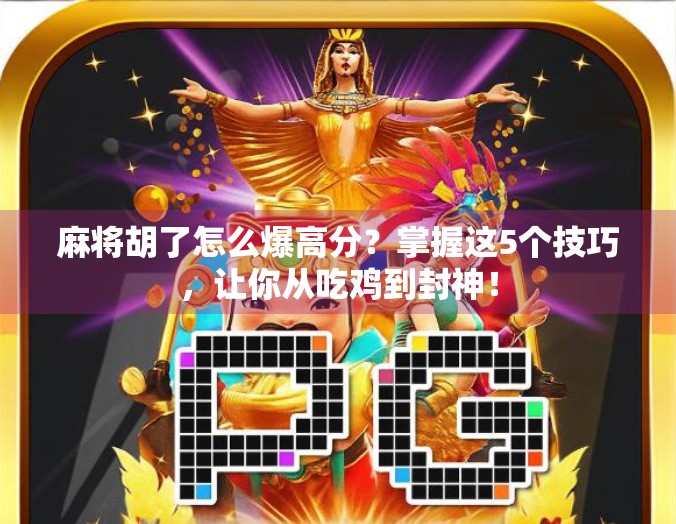 麻将胡了怎么爆高分？掌握这5个技巧，让你从吃鸡到封神！