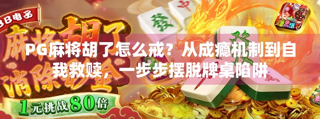 PG麻将胡了怎么戒?从成瘾机制到自我救赎,一步步摆脱牌桌陷阱 PG麻将胡了怎么戒?从成瘾机制到自我救赎,一步步摆脱牌桌陷阱