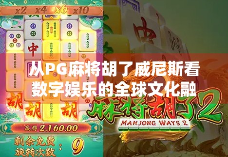 从PG麻将胡了威尼斯看数字娱乐的全球文化融合趋势 从PG麻将胡了威尼斯看数字娱乐的全球文化融合趋势