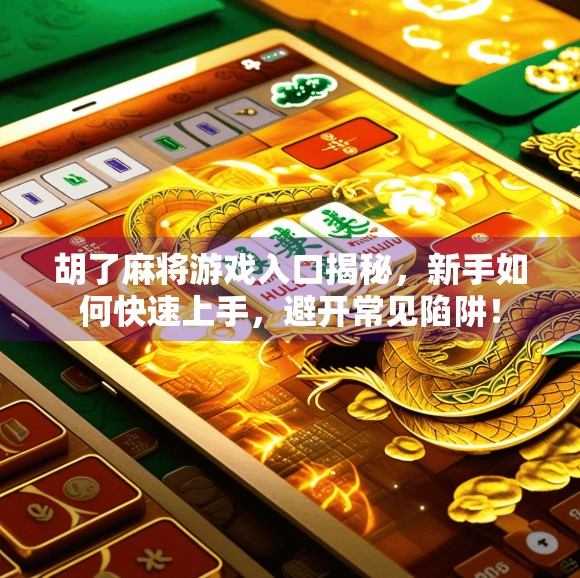 胡了麻将游戏入口揭秘,新手如何快速上手,避开常见陷阱! 胡了麻将游戏入口揭秘,新手如何快速上手,避开常见陷阱!