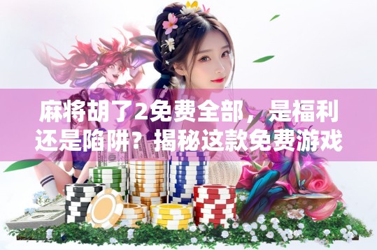 麻将胡了2免费全部,是福利还是陷阱?揭秘这款免费游戏背后的真相! 麻将胡了2免费全部,是福利还是陷阱?揭秘这款免费游戏背后的真相!