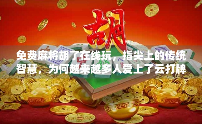 免费麻将胡了在线玩，指尖上的传统智慧，为何越来越多人爱上了云打牌？