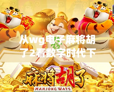 从wg电子麻将胡了2看数字时代下的传统游戏转型之路 从wg电子麻将胡了2看数字时代下的传统游戏转型之路