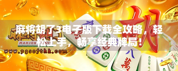 麻将胡了3电子版下载全攻略，轻松上手，畅享经典牌局！