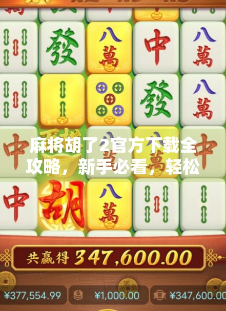 麻将胡了2官方下载全攻略,新手必看,轻松上手不踩坑! 麻将胡了2官方下载全攻略,新手必看,轻松上手不踩坑!