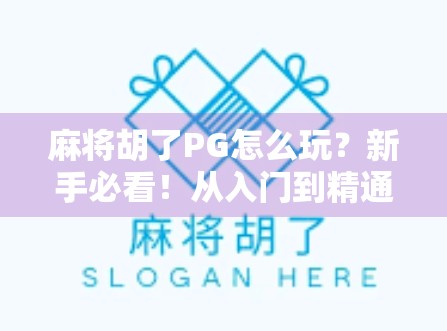 麻将胡了PG怎么玩？新手必看！从入门到精通的完整攻略来啦！