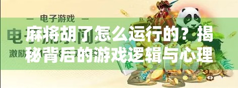 麻将胡了怎么运行的？揭秘背后的游戏逻辑与心理博弈！