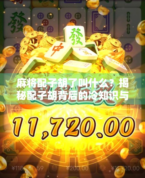 麻将配子胡了叫什么?揭秘配子胡背后的冷知识与玩家智慧! 麻将配子胡了叫什么?揭秘配子胡背后的冷知识与玩家智慧!