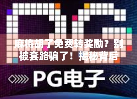 麻将胡了免费转奖励？别被套路骗了！揭秘背后的真实操作逻辑