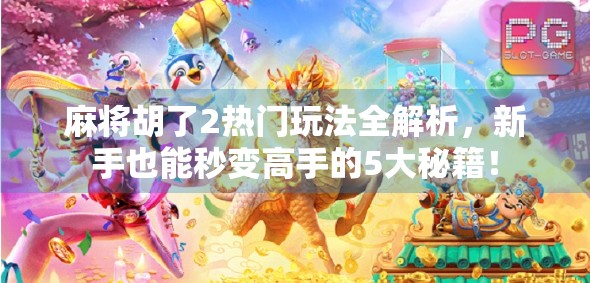 麻将胡了2热门玩法全解析,新手也能秒变高手的5大秘籍! 麻将胡了2热门玩法全解析,新手也能秒变高手的5大秘籍!