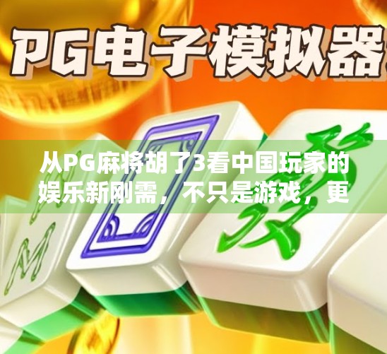 从PG麻将胡了3看中国玩家的娱乐新刚需，不只是游戏，更是社交与情绪出口
