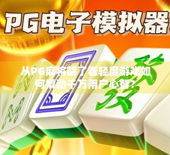 从PG麻将胡了看轻度游戏如何撬动千万用户心智？