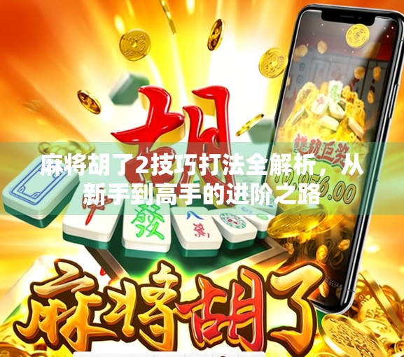 麻将胡了2技巧打法全解析，从新手到高手的进阶之路